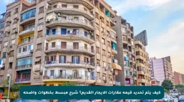 كيف يتم تحديد قيمة عقارات الإيجار القديم؟ شرح مبسط بخطوات واضحة